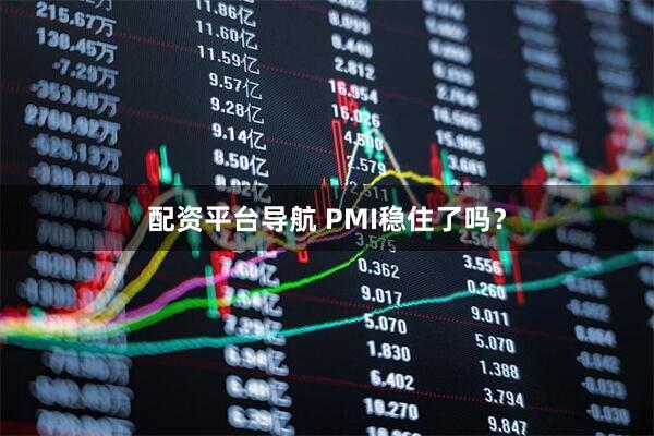 配资平台导航 PMI稳住了吗？
