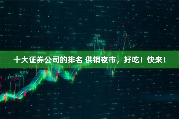 十大证券公司的排名 供销夜市，好吃！快来！