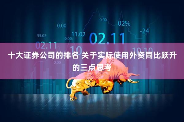 十大证券公司的排名 关于实际使用外资同比跃升的三点思考