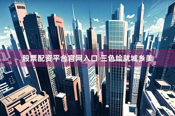 股票配资平台官网入口 三色绘就城乡美
