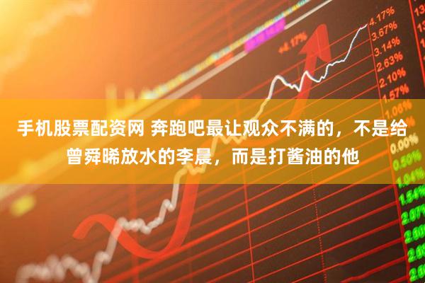 手机股票配资网 奔跑吧最让观众不满的，不是给曾舜晞放水的李晨，而是打酱油的他