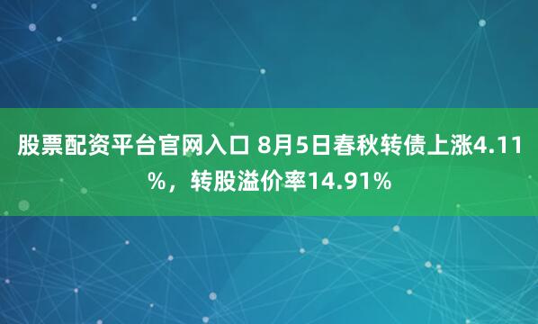股票配资平台官网入口 8月5日春秋转债上涨4.11%，转股溢价率14.91%