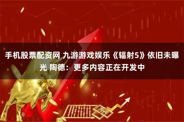 手机股票配资网 九游游戏娱乐《辐射5》依旧未曝光 陶德：更多内容正在开发中