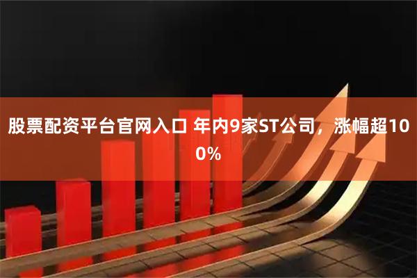 股票配资平台官网入口 年内9家ST公司，涨幅超100%